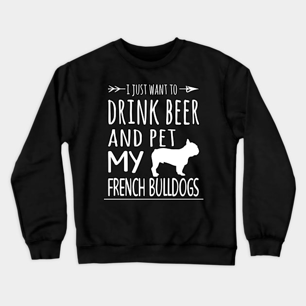 Drink Beer Pet My French Bulldogs Crewneck Sweatshirt by schaefersialice